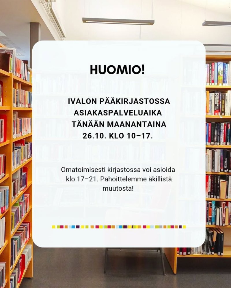Ivalon pääkirjaston asiakaspalvelu on tänään maanantaina 26.10. poikkeuksellisesti auki klo 10–17. Omatoimisesti kirjast...